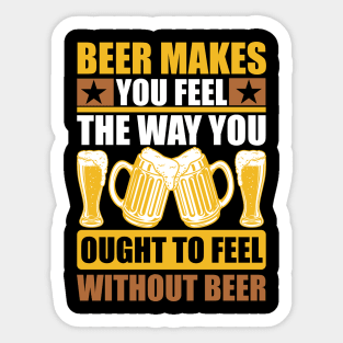 Beer Makes You Feel The Way You Ought To Feel Without Beer T Shirt For Women Men Sticker